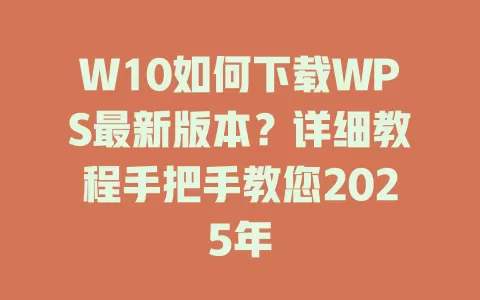 W10如何下载WPS最新版本？详细教程手把手教您2025年 一