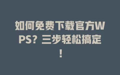 如何免费下载官方WPS？三步轻松搞定！ 一