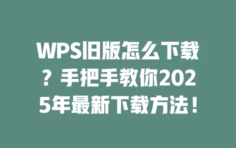 WPS旧版怎么下载？手把手教你2025年最新下载方法！ 一