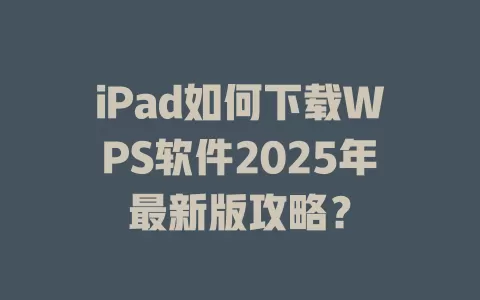 iPad如何下载WPS软件2025年最新版攻略？ 一
