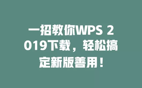 一招教你WPS 2019下载，轻松搞定新版善用！ 一