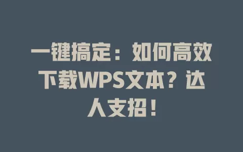 一键搞定：如何高效下载WPS文本？达人支招！ 一