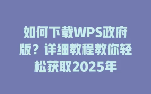 如何下载WPS政府版?详细教程教你轻松获取2025年 1 如何下载WPS政府版?详细教程教你轻松获取2025年 一