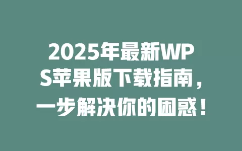 2025年最新WPS苹果版下载指南,一步解决你的困惑! 1 2025年最新WPS苹果版下载指南,一步解决你的困惑! 一