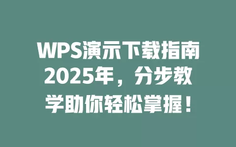 WPS演示下载指南2025年，分步教学助你轻松掌握！ 一