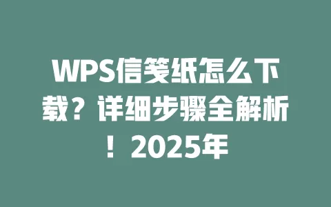 WPS信笺纸怎么下载?详细步骤全解析!2025年 1 WPS信笺纸怎么下载?详细步骤全解析!2025年 一