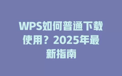 WPS如何普通下载使用？2025年最新指南 一