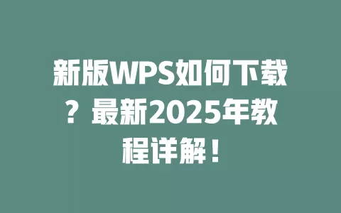 新版WPS如何下载?最新2025年教程详解! 1 新版WPS如何下载?最新2025年教程详解! 一