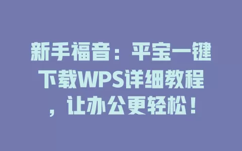 新手福音：平宝一键下载WPS详细教程，让办公更轻松！ 一