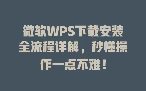 微软WPS下载安装全流程详解，秒懂操作一点不难！ 一