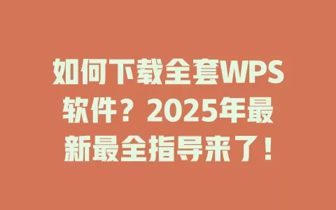 如何下载全套WPS软件？2025年最新最全指导来了！ 一