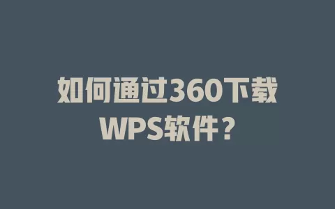 如何通过360下载WPS软件？ 一