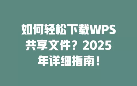如何轻松下载WPS共享文件？2025年详细指南！ 一