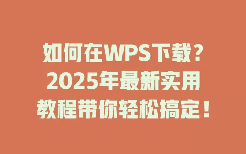 如何在WPS下载？2025年最新实用教程带你轻松搞定！ 一