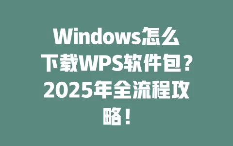 Windows怎么下载WPS软件包？2025年全流程攻略！ 一