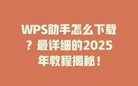 WPS助手怎么下载?最详细的2025年教程揭秘! 1 WPS助手怎么下载?最详细的2025年教程揭秘! 一