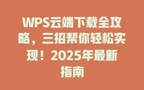 WPS云端下载全攻略，三招帮你轻松实现！2025年最新指南 一