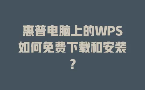 惠普电脑上的WPS如何免费下载和安装? 1 惠普电脑上的WPS如何免费下载和安装? 一