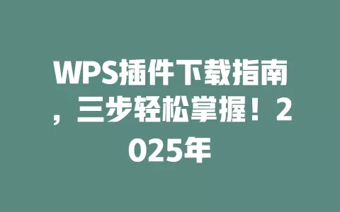 WPS插件下载指南,三步轻松掌握!2025年 1 WPS插件下载指南,三步轻松掌握!2025年 一