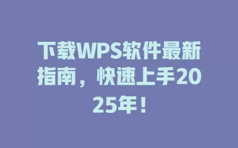 下载WPS软件最新指南,快速上手2025年! 1 下载WPS软件最新指南,快速上手2025年! 一