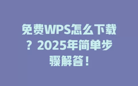 免费WPS怎么下载?2025年简单步骤解答! 1 免费WPS怎么下载?2025年简单步骤解答! 一