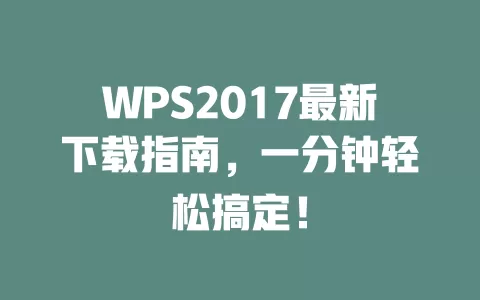 WPS2017最新下载指南，一分钟轻松搞定！ 一