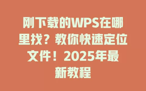 刚下载的WPS在哪里找?教你快速定位文件!2025年最新教程 1 刚下载的WPS在哪里找?教你快速定位文件!2025年最新教程 一