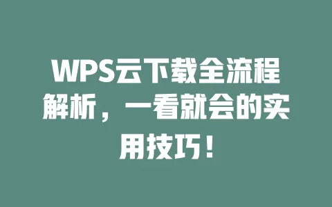 WPS云下载全流程解析,一看就会的实用技巧! 1 WPS云下载全流程解析,一看就会的实用技巧! 一