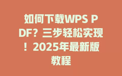 如何下载WPS PDF?三步轻松实现!2025年最新版教程 1 如何下载WPS PDF?三步轻松实现!2025年最新版教程 一