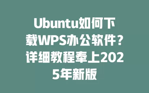 Ubuntu如何下载WPS办公软件？详细教程奉上2025年新版 一