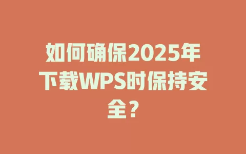 如何确保2025年下载WPS时保持安全？ 一
