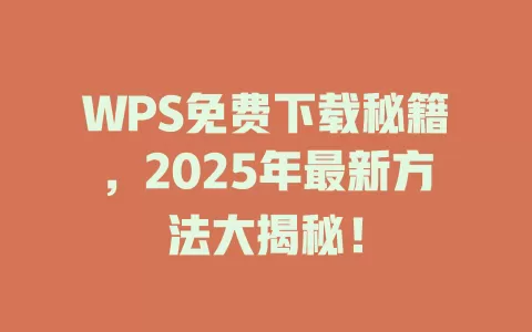 WPS免费下载秘籍，2025年最新方法大揭秘！ 一