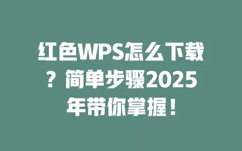 红色WPS怎么下载?简单步骤2025年带你掌握! 1 红色WPS怎么下载?简单步骤2025年带你掌握! 一