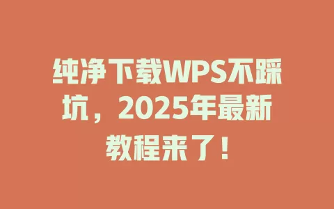 纯净下载WPS不踩坑，2025年最新教程来了！ 一
