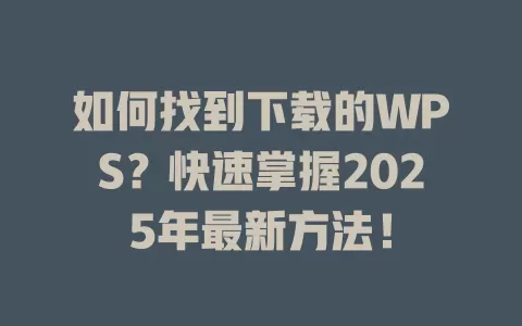如何找到下载的WPS？快速掌握2025年最新方法！ 一