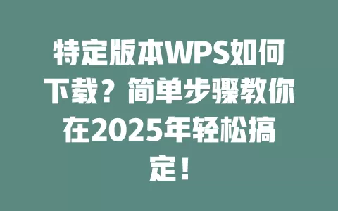 特定版本WPS如何下载？简单步骤教你在2025年轻松搞定！ 一