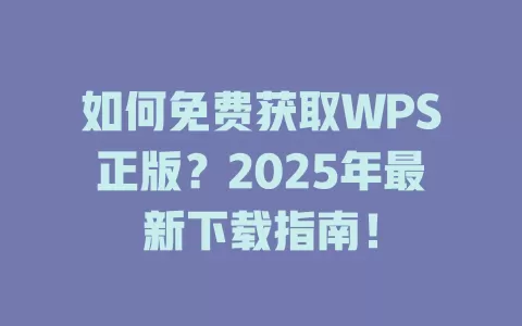 如何免费获取WPS正版？2025年最新下载指南！ 一