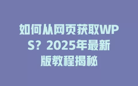 如何从网页获取WPS？2025年最新版教程揭秘 一
