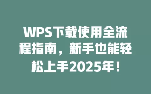 WPS下载使用全流程指南，新手也能轻松上手2025年！ 一