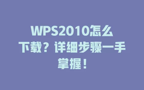 WPS2010怎么下载?详细步骤一手掌握! 1 WPS2010怎么下载?详细步骤一手掌握! 一