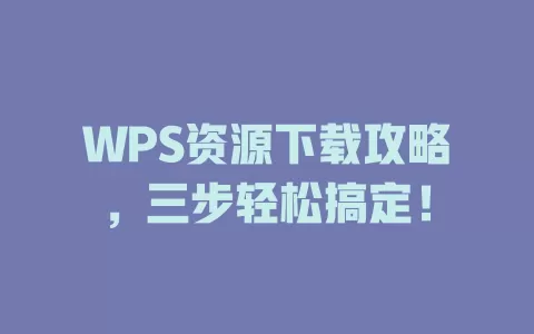 WPS资源下载攻略,三步轻松搞定! 1 WPS资源下载攻略,三步轻松搞定! 一