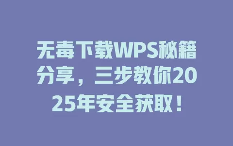 无毒下载WPS秘籍分享,三步教你2025年安全获取! 1 无毒下载WPS秘籍分享,三步教你2025年安全获取! 一
