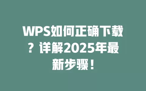 WPS如何正确下载？详解2025年最新步骤！ 一