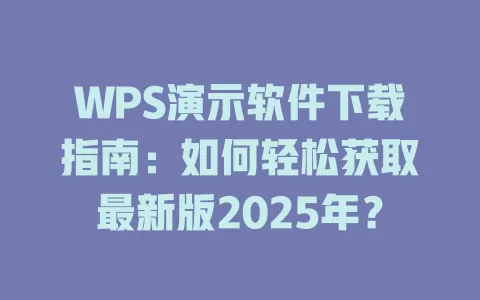 WPS演示软件下载指南:如何轻松获取最新版2025年? 1 WPS演示软件下载指南:如何轻松获取最新版2025年? 一
