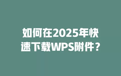 如何在2025年快速下载WPS附件？ 一