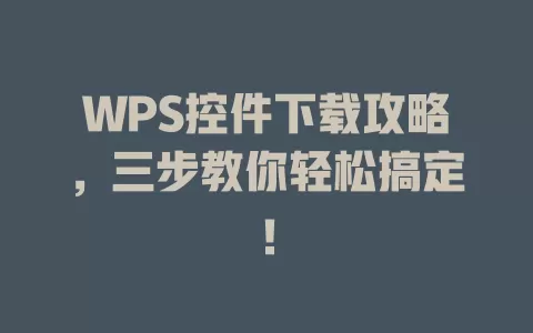 WPS控件下载攻略,三步教你轻松搞定! 1 WPS控件下载攻略,三步教你轻松搞定! 一