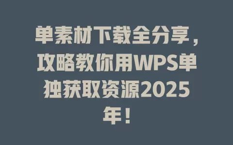 单素材下载全分享，攻略教你用WPS单独获取资源2025年！ 一