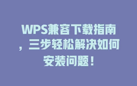 WPS兼容下载指南,三步轻松解决如何安装问题! 1 WPS兼容下载指南,三步轻松解决如何安装问题! 一
