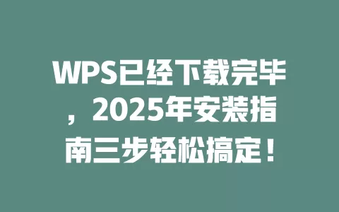 WPS已经下载完毕,2025年安装指南三步轻松搞定! 1 WPS已经下载完毕,2025年安装指南三步轻松搞定! 一