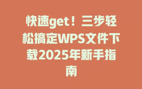 快速get!三步轻松搞定WPS文件下载2025年新手指南 1 快速get!三步轻松搞定WPS文件下载2025年新手指南 一